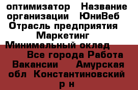 SEO-оптимизатор › Название организации ­ ЮниВеб › Отрасль предприятия ­ Маркетинг › Минимальный оклад ­ 20 000 - Все города Работа » Вакансии   . Амурская обл.,Константиновский р-н